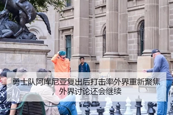 勇士队阿库尼亚复出后打击率外界重新聚焦，外界讨论还会继续